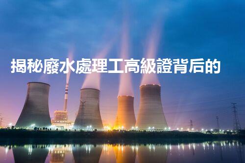 揭秘廢水處理工高級證背后的行業(yè)秘密，你想明白嗎？